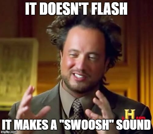 Ancient Aliens Meme | IT DOESN'T FLASH IT MAKES A "SWOOSH" SOUND | image tagged in memes,ancient aliens | made w/ Imgflip meme maker