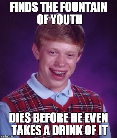 Bad Luck Brian | FINDS THE FOUNTAIN OF YOUTH; DIES BEFORE HE EVEN TAKES A DRINK OF IT | image tagged in memes,bad luck brian | made w/ Imgflip meme maker