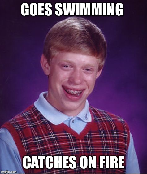 Bad Luck Brian Meme | GOES SWIMMING; CATCHES ON FIRE | image tagged in memes,bad luck brian | made w/ Imgflip meme maker