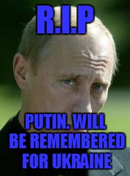 Sad Luck Putin | R.I.P PUTIN. WILL BE REMEMBERED FOR UKRAINE | image tagged in sad luck putin | made w/ Imgflip meme maker