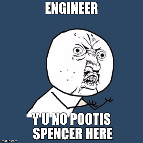 Y U No | ENGINEER; Y U NO POOTIS SPENCER HERE | image tagged in memes,y u no | made w/ Imgflip meme maker