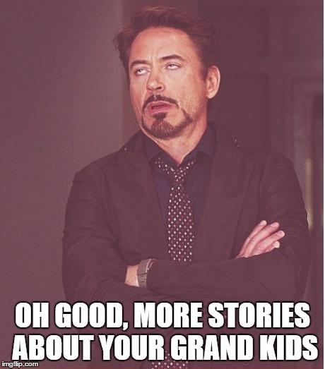 Face You Make Robert Downey Jr Meme | OH GOOD, MORE STORIES ABOUT YOUR GRAND KIDS | image tagged in memes,face you make robert downey jr | made w/ Imgflip meme maker