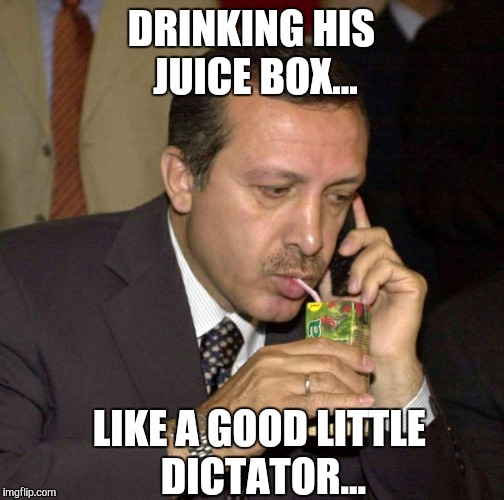 Erdogan juice box |  DRINKING HIS JUICE BOX... LIKE A GOOD LITTLE DICTATOR... | image tagged in erdogan | made w/ Imgflip meme maker