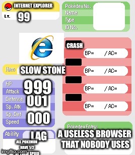 Internet Explorer  | INTERNET EXPLORER; 99; CRASH; SLOW STONE; 999; 001; 000; A USELESS BROWSER THAT NOBODY USES; LAG; ALL POKEMON HAVE 1/2 OF THEIR SPEED | image tagged in pokemon | made w/ Imgflip meme maker