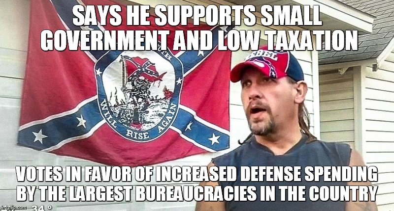 Right Wing Dumbass | SAYS HE SUPPORTS SMALL GOVERNMENT AND LOW TAXATION; VOTES IN FAVOR OF INCREASED DEFENSE SPENDING BY THE LARGEST BUREAUCRACIES IN THE COUNTRY | image tagged in right wing dumbass | made w/ Imgflip meme maker