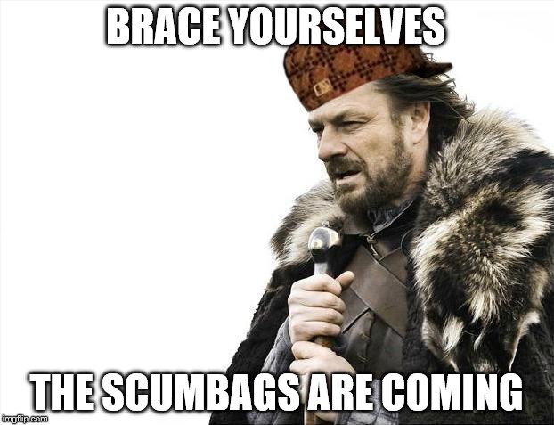 Brace Yourselves X is Coming | BRACE YOURSELVES; THE SCUMBAGS ARE COMING | image tagged in memes,brace yourselves x is coming,scumbag | made w/ Imgflip meme maker