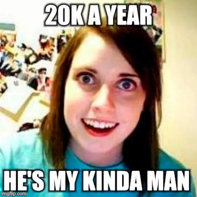 20K A YEAR HE'S MY KINDA MAN | made w/ Imgflip meme maker