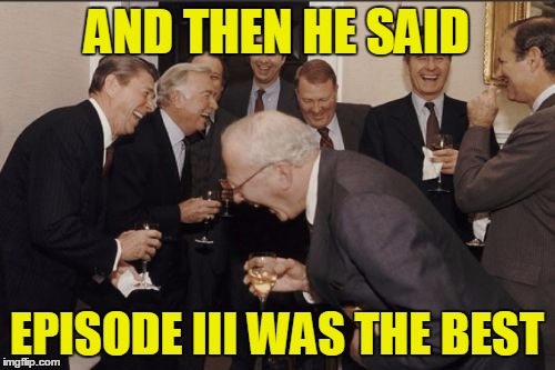 AND THEN HE SAID EPISODE III WAS THE BEST | made w/ Imgflip meme maker