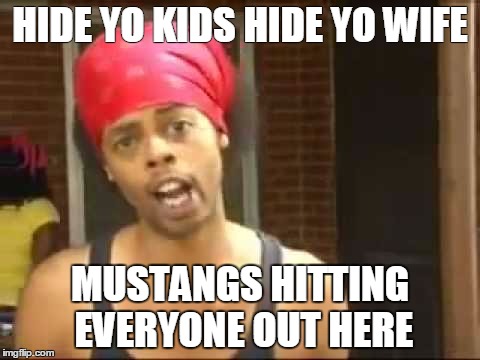 HIDE YO KIDS HIDE YO WIFE; MUSTANGS HITTING EVERYONE OUT HERE | made w/ Imgflip meme maker