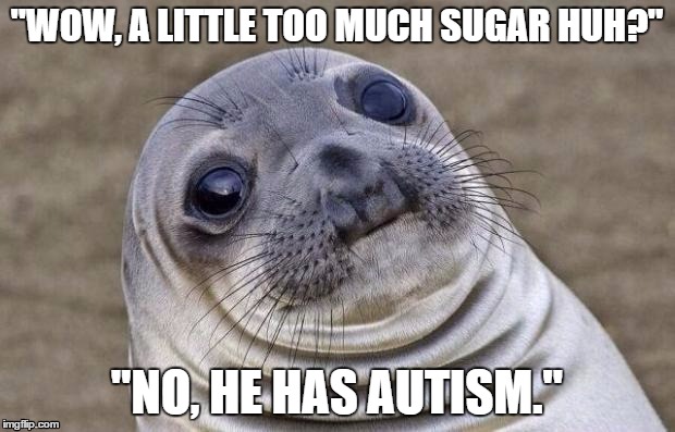 Awkward Moment Sealion Meme | "WOW, A LITTLE TOO MUCH SUGAR HUH?"; "NO, HE HAS AUTISM." | image tagged in memes,awkward moment sealion,AdviceAnimals | made w/ Imgflip meme maker