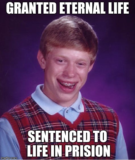 Bad Luck Brian Meme | GRANTED ETERNAL LIFE; SENTENCED TO LIFE IN PRISION | image tagged in memes,bad luck brian | made w/ Imgflip meme maker