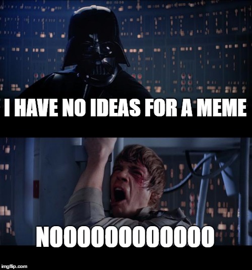 Star Wars No | I HAVE NO IDEAS FOR A MEME; NOOOOOOOOOOOO | image tagged in memes,star wars no | made w/ Imgflip meme maker