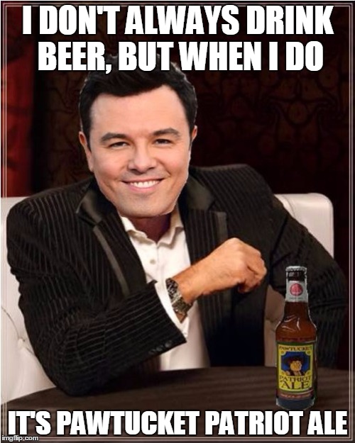 I DON'T ALWAYS DRINK BEER, BUT WHEN I DO; IT'S PAWTUCKET PATRIOT ALE | image tagged in i don't always  seth macfarlane | made w/ Imgflip meme maker