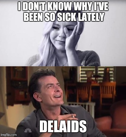 Worse Late Than Never | I DON'T KNOW WHY I'VE BEEN SO SICK LATELY; DELAIDS | image tagged in poor sad bree olson,porn,charlie sheen hiv,aids,stds,so true memes | made w/ Imgflip meme maker