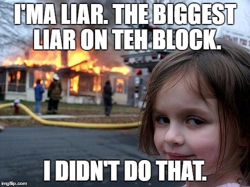 Disaster Girl Meme | I'MA LIAR. THE BIGGEST LIAR ON TEH BLOCK. I DIDN'T DO THAT. | image tagged in memes,disaster girl | made w/ Imgflip meme maker
