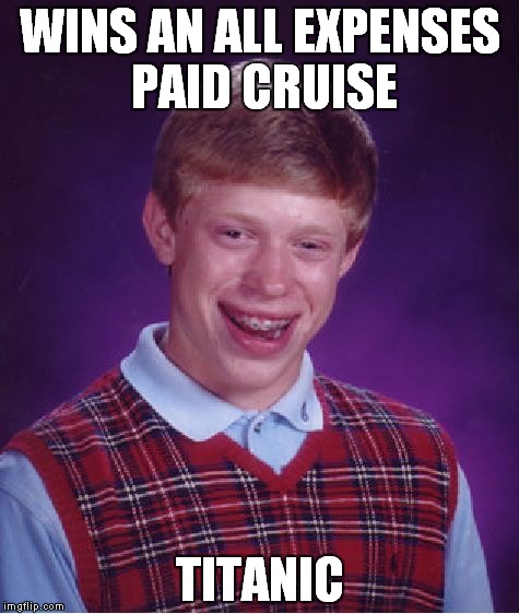 Bad Luck Brian | WINS AN ALL EXPENSES PAID CRUISE; TITANIC | image tagged in memes,bad luck brian | made w/ Imgflip meme maker