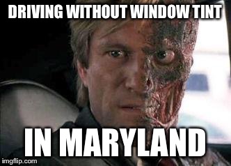Got a problem with two faces?  | DRIVING WITHOUT WINDOW TINT; IN MARYLAND | image tagged in got a problem with two faces | made w/ Imgflip meme maker