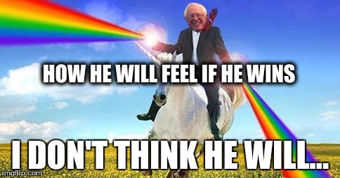 Bernie Sanders on magical unicorn | HOW HE WILL FEEL IF HE WINS; I DON'T THINK HE WILL... | image tagged in bernie sanders on magical unicorn | made w/ Imgflip meme maker
