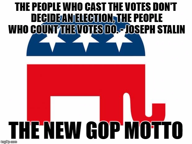 The New GOP Motto | THE PEOPLE WHO CAST THE VOTES DON'T DECIDE AN ELECTION, THE PEOPLE WHO COUNT THE VOTES DO. - JOSEPH STALIN; THE NEW GOP MOTTO | image tagged in gop logo | made w/ Imgflip meme maker