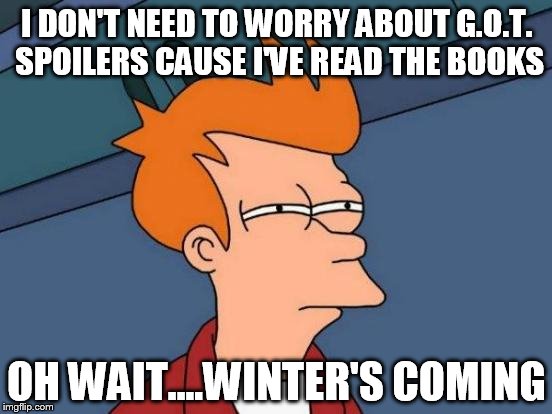 Futurama Fry Meme | I DON'T NEED TO WORRY ABOUT G.O.T. SPOILERS CAUSE I'VE READ THE BOOKS; OH WAIT....WINTER'S COMING | image tagged in memes,futurama fry | made w/ Imgflip meme maker