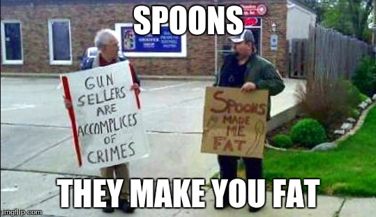 Same | SPOONS; THEY MAKE YOU FAT | image tagged in memes,funny,spoons make me fat | made w/ Imgflip meme maker