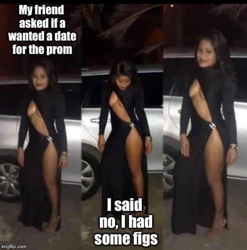 Sideways bad pun prom girl | My friend asked if a wanted a date for the prom; I said no, I had some figs | image tagged in prom,memes,bad puns | made w/ Imgflip meme maker