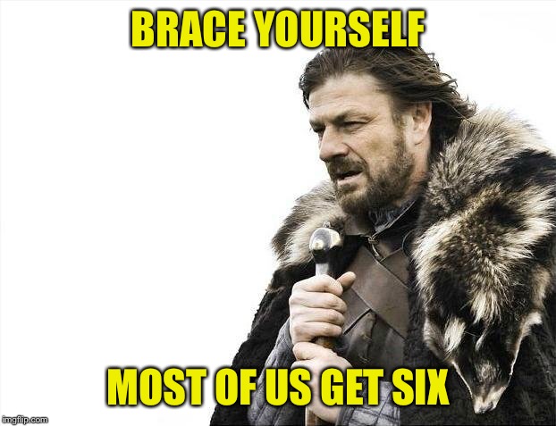 Brace Yourselves X is Coming Meme | BRACE YOURSELF MOST OF US GET SIX | image tagged in memes,brace yourselves x is coming | made w/ Imgflip meme maker