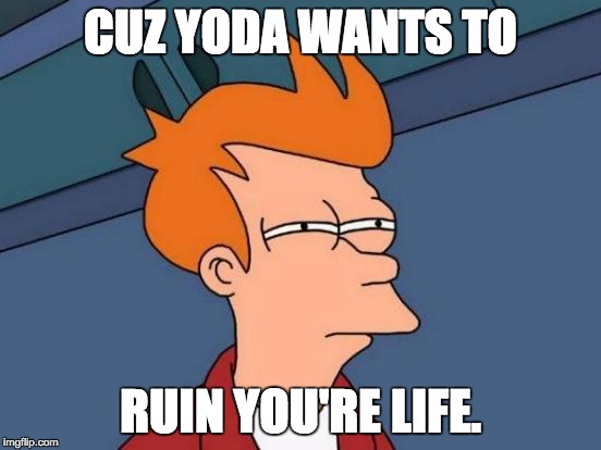 Futurama Fry Meme | CUZ YODA WANTS TO RUIN YOU'RE LIFE. | image tagged in memes,futurama fry | made w/ Imgflip meme maker