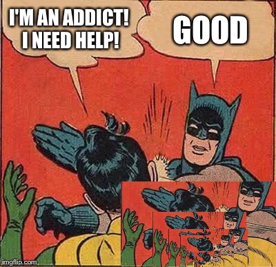 Batman Slapping Robin Meme | I'M AN ADDICT! I NEED HELP! GOOD | image tagged in memes,batman slapping robin | made w/ Imgflip meme maker
