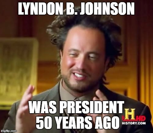Ancient Aliens Meme | LYNDON B. JOHNSON WAS PRESIDENT 50 YEARS AGO | image tagged in memes,ancient aliens | made w/ Imgflip meme maker