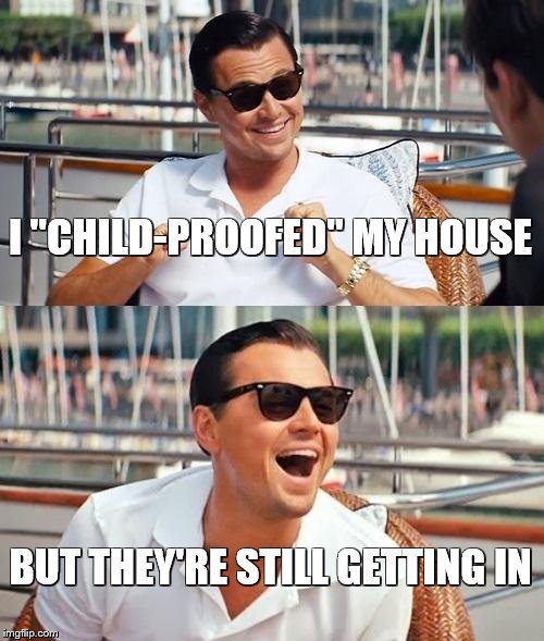 Leonardo Dicaprio Wolf Of Wall Street | I "CHILD-PROOFED" MY HOUSE; BUT THEY'RE STILL GETTING IN | image tagged in memes,leonardo dicaprio wolf of wall street | made w/ Imgflip meme maker