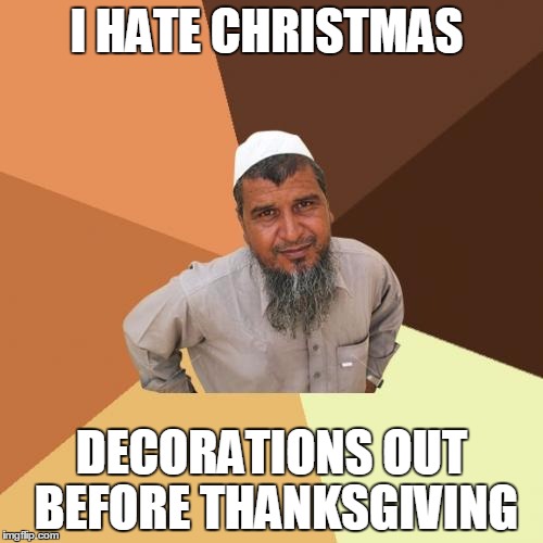 Ordinary Muslim Man | I HATE CHRISTMAS; DECORATIONS OUT BEFORE THANKSGIVING | image tagged in memes,ordinary muslim man | made w/ Imgflip meme maker