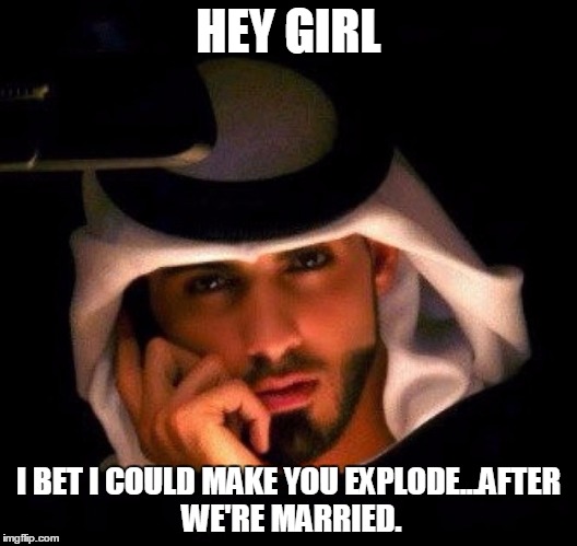 hotmuslim | HEY GIRL; I BET I COULD MAKE YOU EXPLODE...AFTER WE'RE MARRIED. | image tagged in hotmuslim | made w/ Imgflip meme maker