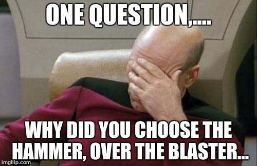 Captain Picard Facepalm | ONE QUESTION,.... WHY DID YOU CHOOSE THE HAMMER, OVER THE BLASTER... | image tagged in memes,captain picard facepalm | made w/ Imgflip meme maker