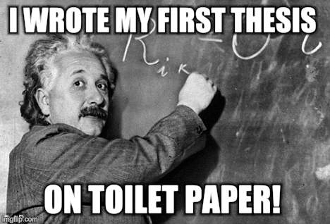 Smart | I WROTE MY FIRST THESIS ON TOILET PAPER! | image tagged in smart | made w/ Imgflip meme maker