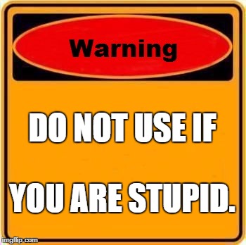 Warning Sign Meme | DO NOT USE IF; YOU ARE STUPID. | image tagged in memes,warning sign | made w/ Imgflip meme maker