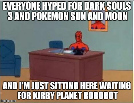 Spiderman Computer Desk | EVERYONE HYPED FOR DARK SOULS 3 AND POKEMON SUN AND MOON; AND I'M JUST SITTING HERE WAITING FOR KIRBY PLANET ROBOBOT | image tagged in memes,spiderman computer desk,spiderman | made w/ Imgflip meme maker