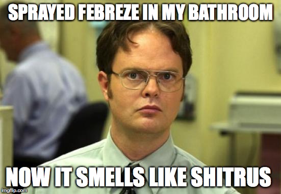 Dwight Schrute Meme | SPRAYED FEBREZE IN MY BATHROOM; NOW IT SMELLS LIKE SHITRUS | image tagged in memes,dwight schrute | made w/ Imgflip meme maker