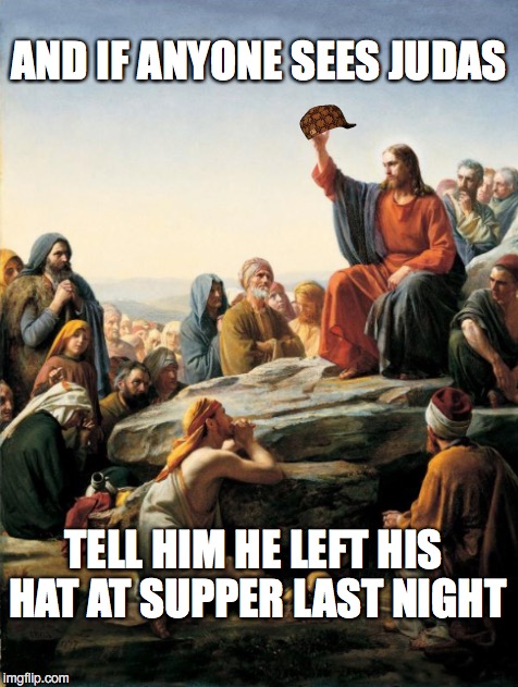 STEVE WASN'T THE FIRST SCUMBAG | AND IF ANYONE SEES JUDAS; TELL HIM HE LEFT HIS HAT AT SUPPER LAST NIGHT | image tagged in judas,story time jesus,scumbag steve | made w/ Imgflip meme maker