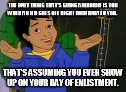 THE ONLY THING THAT'S GOING AIRBORNE IS YOU WHEN AN IED GOES OFF RIGHT UNDERNEATH YOU. THAT'S ASSUMING YOU EVEN SHOW UP ON YOUR DAY OF ENLISTMENT. | made w/ Imgflip meme maker