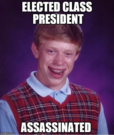 Bad Luck Brian | ELECTED CLASS PRESIDENT; ASSASSINATED | image tagged in memes,bad luck brian | made w/ Imgflip meme maker