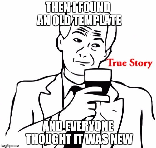 True Story | THEN I FOUND AN OLD TEMPLATE; AND EVERYONE THOUGHT IT WAS NEW | image tagged in memes,true story | made w/ Imgflip meme maker