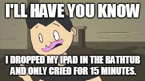 I assume at some point in those 15 minutes, he realized he could just buy a new one | I'LL HAVE YOU KNOW; I DROPPED MY IPAD IN THE BATHTUB AND ONLY CRIED FOR 15 MINUTES. | image tagged in markiplier animated - i'll have you know,markiplier,i'll have you know | made w/ Imgflip meme maker