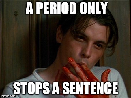 licking bloody fingers | A PERIOD ONLY STOPS A SENTENCE | image tagged in licking bloody fingers | made w/ Imgflip meme maker