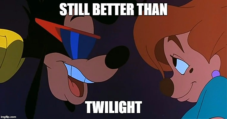 Max and Roxanne | STILL BETTER THAN; TWILIGHT | image tagged in goofy,max,roxanne | made w/ Imgflip meme maker