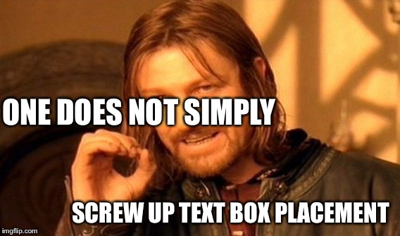 One Does Not Simply Meme | ONE DOES NOT SIMPLY; SCREW UP TEXT BOX PLACEMENT | image tagged in memes,one does not simply | made w/ Imgflip meme maker