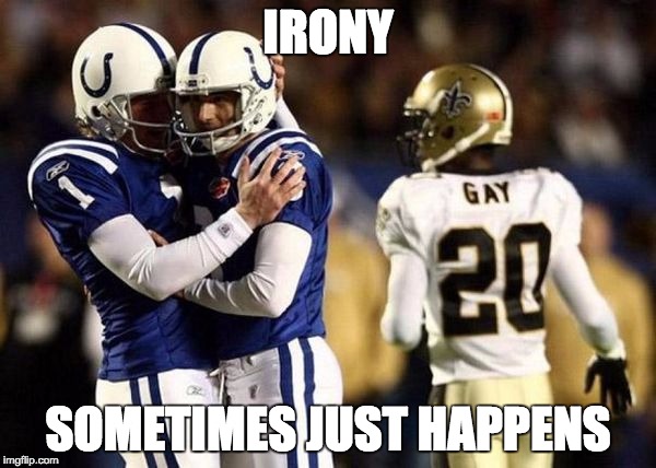 Football Gay | IRONY; SOMETIMES JUST HAPPENS | image tagged in football gay | made w/ Imgflip meme maker