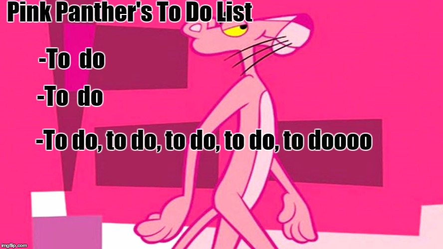 Admit It You Sang That Didn't You? | Pink Panther's To Do List; -To  do; -To  do; -To do, to do, to do, to do, to doooo | image tagged in pink panther,memes,lol,just for fun | made w/ Imgflip meme maker