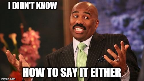 Steve Harvey Meme | I DIDN'T KNOW HOW TO SAY IT EITHER | image tagged in memes,steve harvey | made w/ Imgflip meme maker