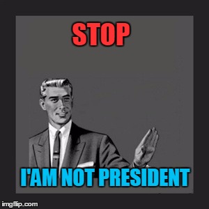 Kill Yourself Guy | STOP; I'AM NOT PRESIDENT | image tagged in memes,kill yourself guy | made w/ Imgflip meme maker